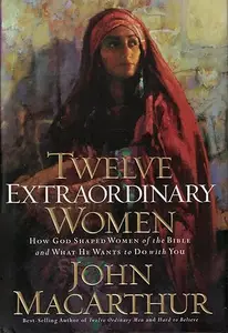 Twelve Extraordinary Women: How God Shaped Women of the Bible, and What He Wants to Do with You