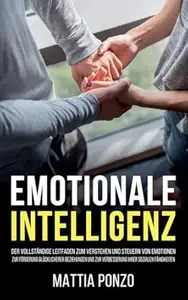 Emotionale Intelligenz: Der vollständige Leitfaden zum Verstehen und Steuern von Emotionen, zur Förderung glücklicherer