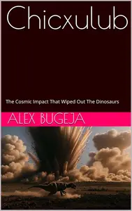 Chicxulub: The Cosmic Impact That Wiped Out The Dinosaurs