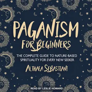 Paganism for Beginners: The Complete Guide to Nature-Based Spirituality for Every New Seeker
