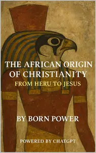 The African Origin Of Christianity : From Heru To Jesus