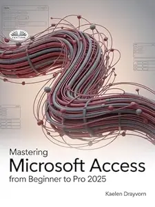 Mastering Microsoft Access From Beginner To Pro: A Step-By-Step Guide To Mastering Data Management, Analysis & Automation From