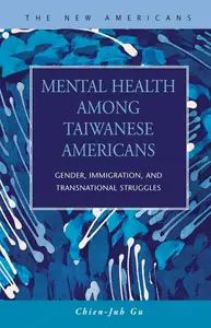 Mental Health Among Taiwanese Americans: Gender, Immigration, And Transnational Struggles (The New Americans: Recent Immigratio