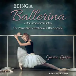 Being a Ballerina: The Power and Perfection of a Dancing Life [Audiobook]