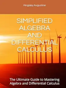 SIMPLIFIED ALGEBRA AND DIFFERENTIAL CALCULUS: The Ultimate Guide to Mastering Algebra and Differential Calculus