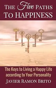 The Five Paths to Happiness: The Keys to Living a Happy Life According to Your Personality