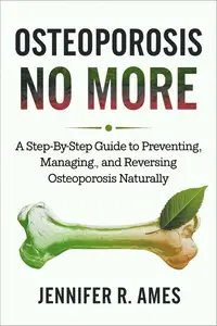 Osteoporosis No More: A Step-by-Step Guide to Preventing, Managing, and Reversing Osteoporosis Naturally
