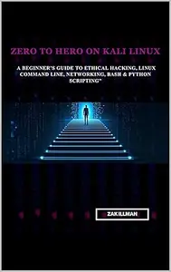 Zero to Hero on Kali Linux: A Beginner’s Guide to Ethical Hacking, Linux Command Line, Networking, Bash & Python Scripting