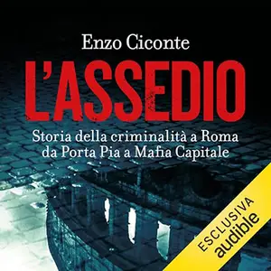 «L'assedio? Storia della criminalità a Roma, da Porta Pia a Mafia capitale» by Enzo Ciconte