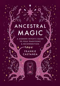 Ancestral Magic: A Modern Witch's Guide to Folk Traditions & Reconnection