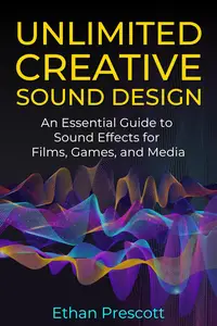 Unlimited Creative Sound Design: An Essential Guide to Sound Effects for Films, Games, and Media