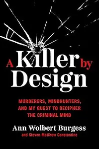 A Killer by Design: Murderers, Mindhunters, and My Quest to Decipher the Criminal Mind