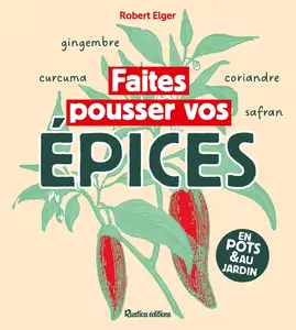 Robert Elger, "Faites pousser vos épices: En pots & au jardin"
