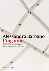 Alessandro Barbano - L'inganno. Antimafia. Usi e soprusi dei professionisti del bene