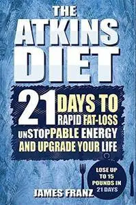 Atkins Diet: 21 Days To Rapid Fat Loss, Unstoppable Energy And Upgrade Your Life