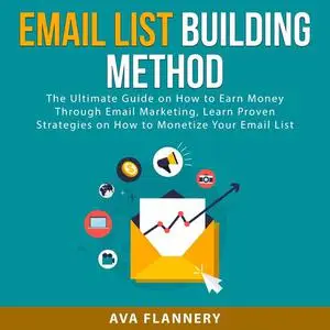 «Email List Building Method: The Ultimate Guide on How to Earn Money Through Email Marketing, Learn Proven Strategies on