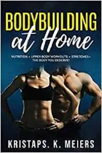 Bodybuilding at home: Nutrition+upper body workouts+stretches =the body you deserve