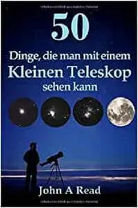 50 Dinge, die man mit einem kleinen Teleskop sehen kann (German Edition)
