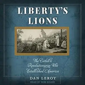 Liberty's Lions: The Catholic Revolutionaries Who Established America [Audiobook]