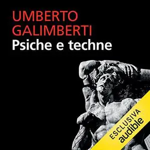 «Psiche e techne. L’uomo nell’età della tecnica» by Umberto Galimberti