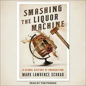 Smashing the Liquor Machine: A Global History of Prohibition [Audiobook]