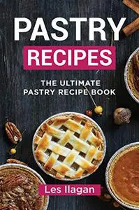 Pastry Recipes: The Ultimate Pastry Recipe Book, Guide to Making Delightful Pastries