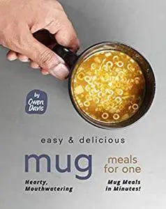 Easy & Delicious Mug Meals for One: Hearty, Mouthwatering Mug Meals in Minutes!