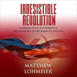 Irresistible Revolution: Marxism's Goal of Conquest & the Unmaking of the American Military [Audiobook]