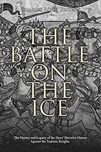 The Battle on the Ice: The History and Legacy of the Slavs’ Decisive Victory Against the Teutonic Knights