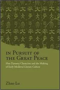 In Pursuit of the Great Peace: Han Dynasty Classicism and the Making of Early Medieval Literati Culture