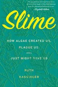 Slime: How Algae Created Us, Plague Us, and Just Might Save Us