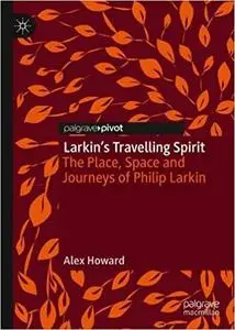 Larkin’s Travelling Spirit: The Place, Space and Journeys of Philip Larkin