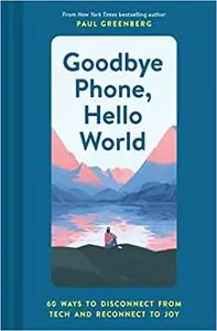 Goodbye Phone, Hello World: 65 Ways to Disconnect from Tech and Reconnect to Joy