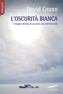 David Grann - L'oscurità bianca. Il tragico destino di un uomo solo nell'Antartide