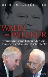 Wahn und Willkür: Strauß und seine Erben oder Wie man ein Land in die Tasche steckt