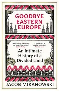 Goodbye Eastern Europe: An Intimate History of a Divided Land
