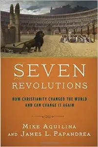 Seven Revolutions: How Christianity Changed the World and Can Change It Again
