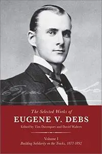 The Selected Works of Eugene V. Debs, Volume I: Building Solidarity on the Tracks, 1877–1892