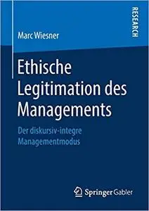 Ethische Legitimation des Managements: Der diskursiv-integre Managementmodus