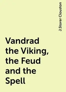 «Vandrad the Viking, the Feud and the Spell» by J.Storer Clouston