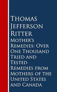 «Mother's Remedies: Over One Thousand Tried and Tested Remedies from Mothers of the United States and Canada» by Thomas