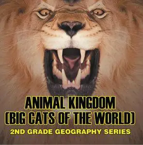 «Animal Kingdom (Big Cats of the World) : 2nd Grade Geography Series» by Baby Professor