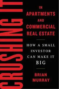 «Crushing It in Apartments and Commercial Real Estate» by Brian H Murray