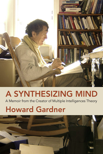 A Synthesizing Mind : A Memoir From the Creator of Multiple Intelligences Theory