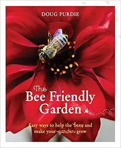 The Bee Friendly Garden: Easy ways to help the bees and make your garden grow