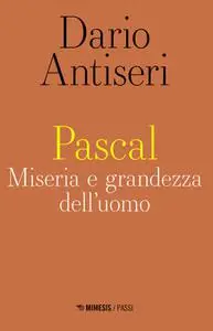 Dario Antiseri - Pascal. Miseria e grandezza dell'uomo