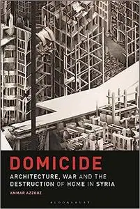 Domicide: Architecture, War and the Destruction of Home in Syria