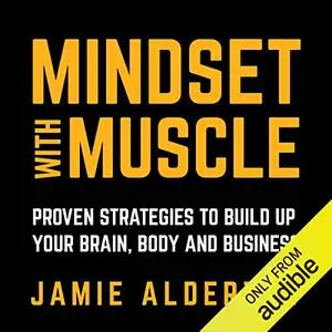 Mindset with Muscle: Proven Strategies to Build Up Your Brain, Body and Business [Audiobook]