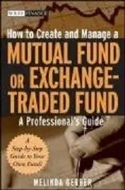 How to Create and Manage a Mutual Fund or Exchange-Traded Fund: A Professional's Guide 