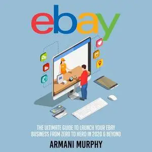 «Ebay: The Ultimate Guide to Launch Your eBay Business from Zero to Hero in 2020 & Beyond» by Armani Murphy
